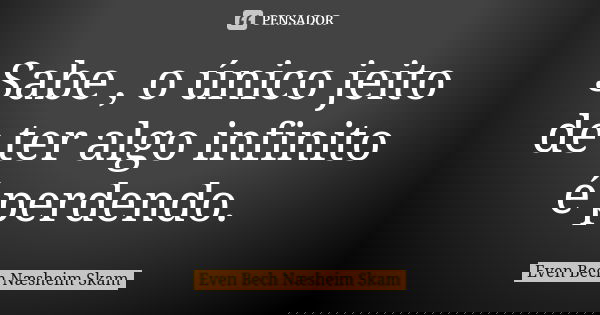 Sabe , o único jeito de ter algo infinito é perdendo.... Frase de Even Bech Næsheim Skam.