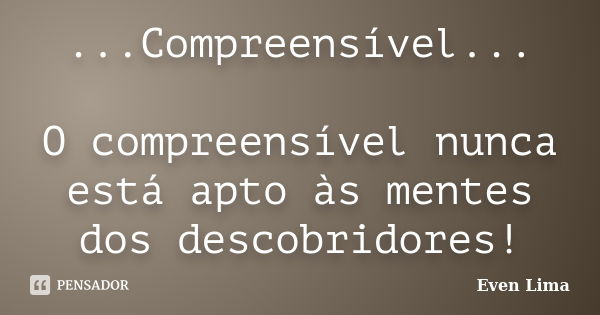 ...Compreensível... O compreensível nunca está apto às mentes dos descobridores!... Frase de Even Lima.