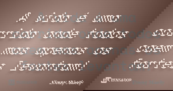 A vida é uma corrida onde todos caem mas apenas os fortes levantam!... Frase de Eveny Maely.