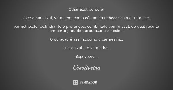 Olhar azul púrpura. Doce olhar...azul, vermelho, como céu ao amanhecer e ao entardecer.. vermelho...forte..brilhante e profundo... combinado com o azul, do qual... Frase de Eveoliveira.