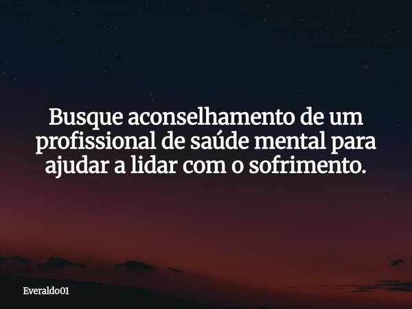 Busque aconselhamento de um profissional de saúde mental para ajudar a lidar com o sofrimento.... Frase de Everaldo01.