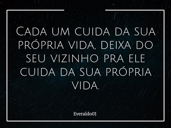Cada um cuida da sua própria vida, deixa do seu vizinho pra ele cuida da sua própria vida.... Frase de Everaldo01.