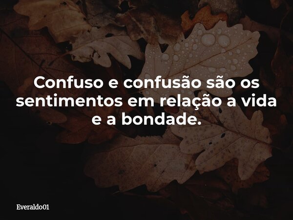 Confuso e confusão são os sentimentos em relação a vida e a bondade.... Frase de Everaldo01.