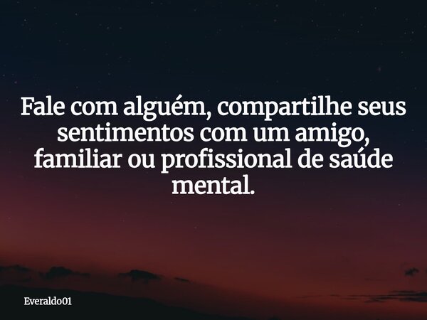 Fale com alguém, compartilhe seus sentimentos com um amigo, familiar ou profissional de saúde mental.... Frase de Everaldo01.