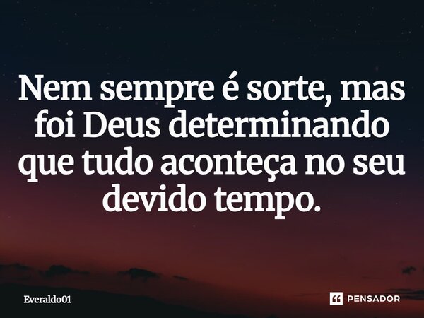 Nem sempre é sorte mas foi Deus que determinar que tudo aconteça no seu devido tempo.... Frase de Everaldo01.