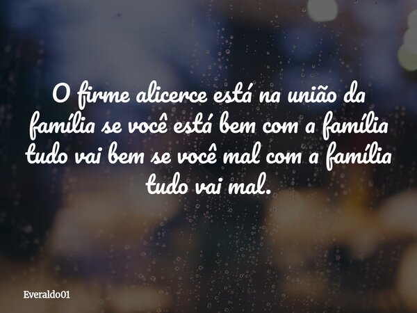 O firme alicerce está na união da família se você está bem com a família tudo vai bem se você mal com a família tudo vai mal.... Frase de Everaldo01.
