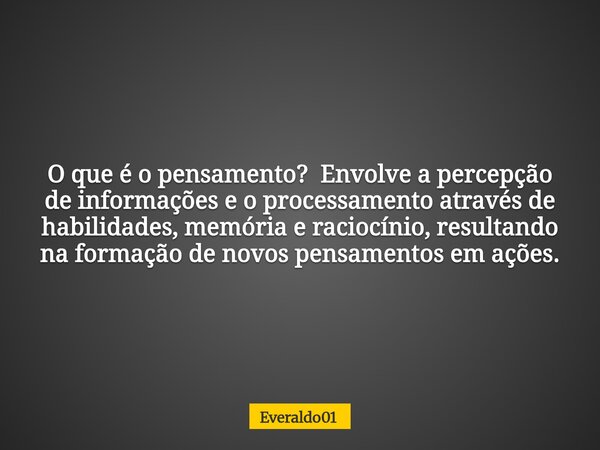 O que é o pensamento? Envolve a percepção de informações e o processamento através de habilidades, memória e raciocínio, resultando na formação de novos pensame... Frase de Everaldo01.