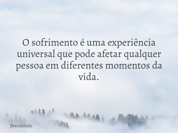 O sofrimento é uma experiência universal que pode afetar qualquer pessoa em diferentes momentos da vida.... Frase de Everaldo01.