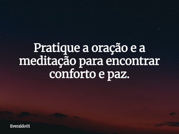 Pratique a oração e a meditação para encontrar conforto e paz.... Frase de Everaldo01.