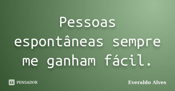 Pessoas espontâneas sempre me ganham fácil.... Frase de Everaldo Alves.