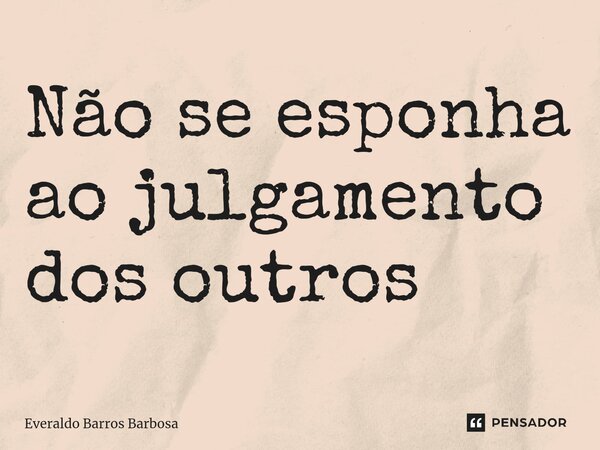 Não se esponha ao julgamento dos outros ⁠... Frase de Everaldo Barros Barbosa.