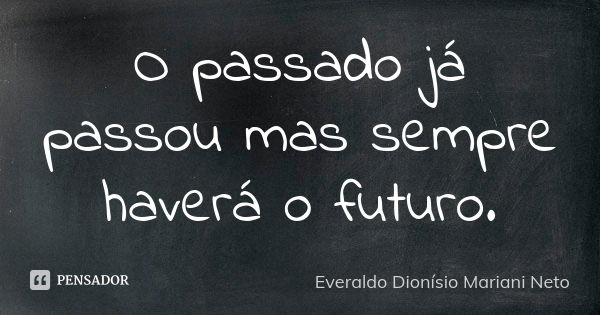 O passado já passou mas sempre haverá o futuro.... Frase de Everaldo Dionísio Mariani Neto.