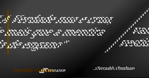 ⁠" A Verdade nua e crua, vale mais que a mentira vestida de engano"... Frase de Everaldo Fredman.