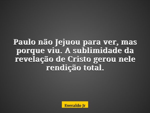 Paulo não Jejuou para ver, mas porque viu. A sublimidade da revelação de Cristo gerou nele rendição total.... Frase de Everaldo Jr.