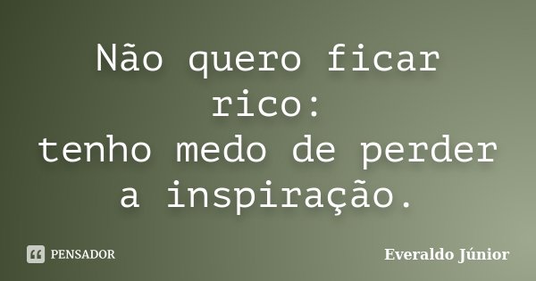 Não quero ficar rico: tenho medo de perder a inspiração.... Frase de Everaldo Júnior.