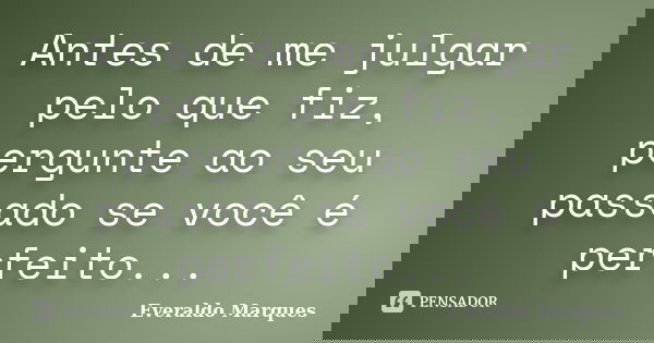 Antes de me julgar pelo que fiz, pergunte ao seu passado se você é perfeito...... Frase de Everaldo Marques.