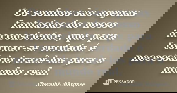 Os sonhos são apenas fantasias do nosso inconsciente, que para tornar-se verdade é necessário trazê-los para o mundo real.... Frase de Everaldo Marques.