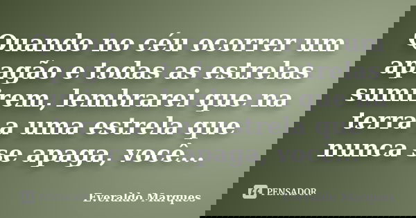 Quando no céu ocorrer um apagão e todas as estrelas sumirem, lembrarei que na terra a uma estrela que nunca se apaga, você...... Frase de Everaldo Marques.