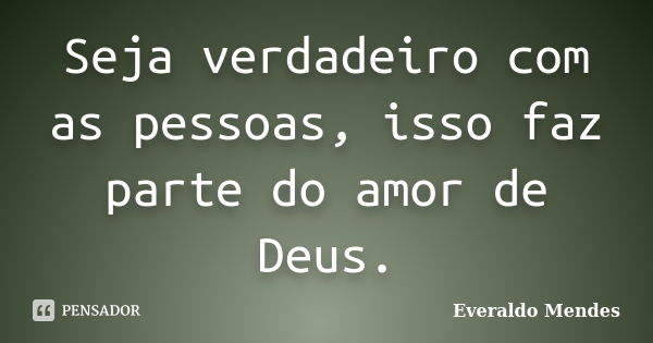 Seja verdadeiro com as pessoas, isso faz parte do amor de Deus.... Frase de Everaldo Mendes.