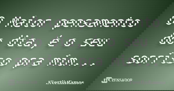 O Maior pensamento do dia, é o seu sorriso pra mim...... Frase de EverlinRamos.