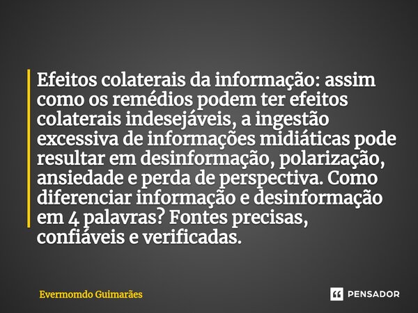 ⁠Efeitos colaterais da informação: assim como os remédios podem ter efeitos colaterais indesejáveis, a ingestão excessiva de informações midiáticas pode resulta... Frase de Evermomdo Guimarães.