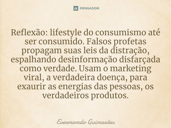 ⁠Reflexão: lifestyle do consumismo até ser consumido. Falsos profetas propagam suas leis da distração, espalhando desinformação disfarçada como verdade. Usam o ... Frase de Evermomdo Guimarães.