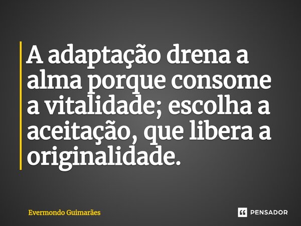 ⁠A adaptação drena a alma porque consome a vitalidade; escolha a aceitação, que libera a originalidade.... Frase de Evermondo Guimarães.