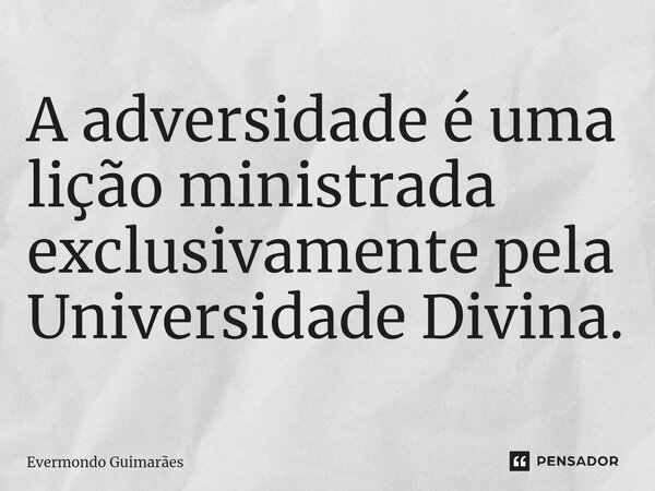 ⁠A adversidade é uma lição ministrada exclusivamente pela Universidade Divina.... Frase de Evermondo Guimarães.