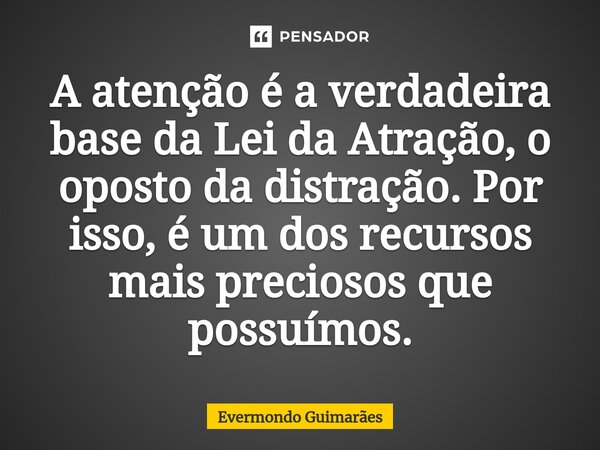 ⁠A atenção é a verdadeira base da Lei da Atração, o oposto da distração. Por isso, é um dos recursos mais preciosos que possuímos.... Frase de Evermondo Guimarães.