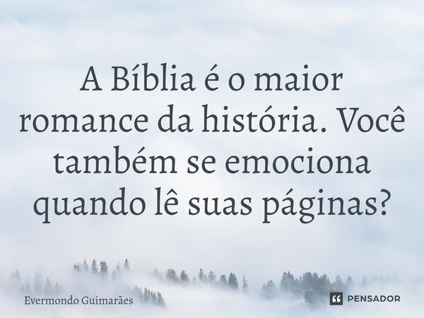 ⁠A Bíblia é o maior romance da história. Você também se emociona quando lê suas páginas?... Frase de Evermondo Guimarães.