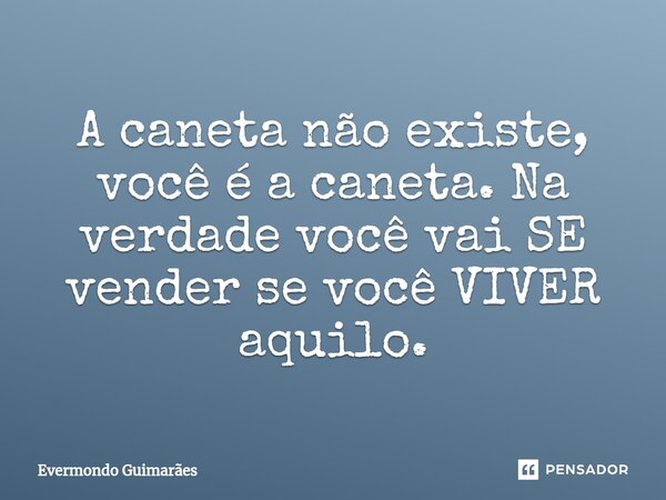 ⁠A caneta não existe, você é a caneta. Na verdade você vai SE vender se você VIVER aquilo.... Frase de Evermondo Guimarães.