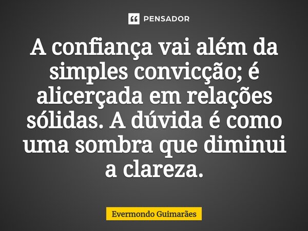⁠A confiança vai além da simples convicção; é alicerçada em relações sólidas. A dúvida é como uma sombra que diminui a clareza.... Frase de Evermondo Guimarães.