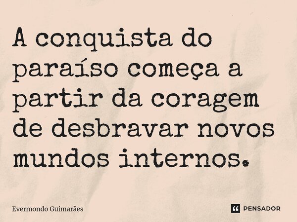 ⁠A conquista do paraíso começa a partir da coragem de desbravar novos mundos internos.... Frase de Evermondo Guimarães.