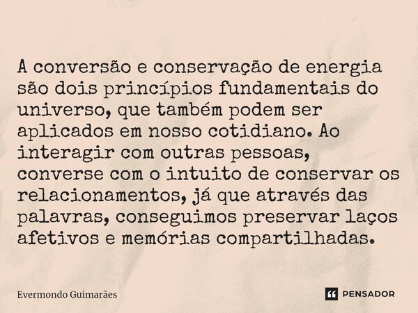 ⁠A conversão e conservação de energia são dois princípios fundamentais do universo, que também podem ser aplicados em nosso cotidiano. Ao interagir com outras p... Frase de Evermondo Guimarães.