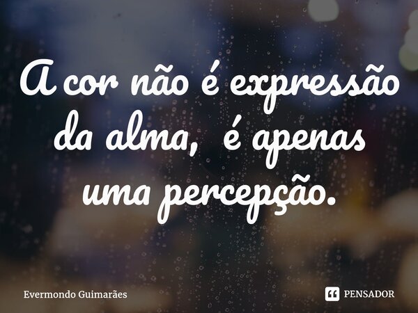 ⁠A cor não é expressão da alma, é apenas uma percepção.... Frase de Evermondo Guimarães.