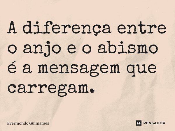 ⁠A diferença entre o anjo e o abismo é a mensagem que carregam.... Frase de Evermondo Guimarães.