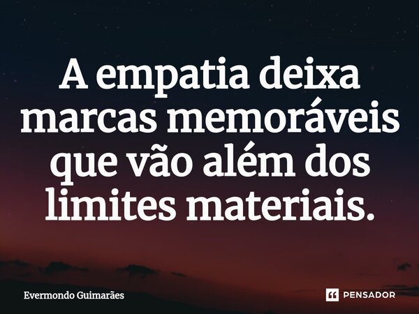 ⁠A empatia deixa marcas memoráveis que vão além dos limites materiais.... Frase de Evermondo Guimarães.