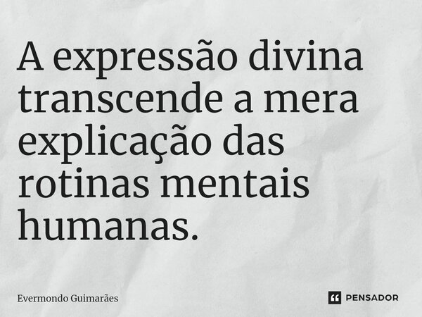 ⁠A expressão divina transcende a mera explicação das rotinas mentais humanas.... Frase de Evermondo Guimarães.