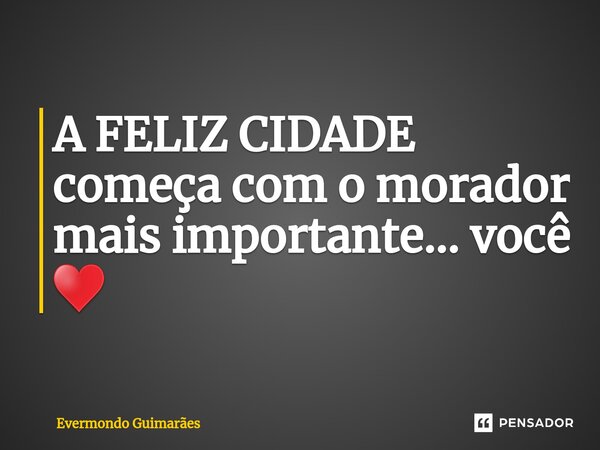 ⁠A FELIZ CIDADE começa com o morador mais importante... você ♥️... Frase de Evermondo Guimarães.