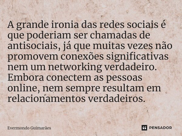 ⁠A grande ironia das redes sociais é que poderiam ser chamadas de antisociais, já que muitas vezes não promovem conexões significativas nem um networking verdad... Frase de Evermondo Guimarães.