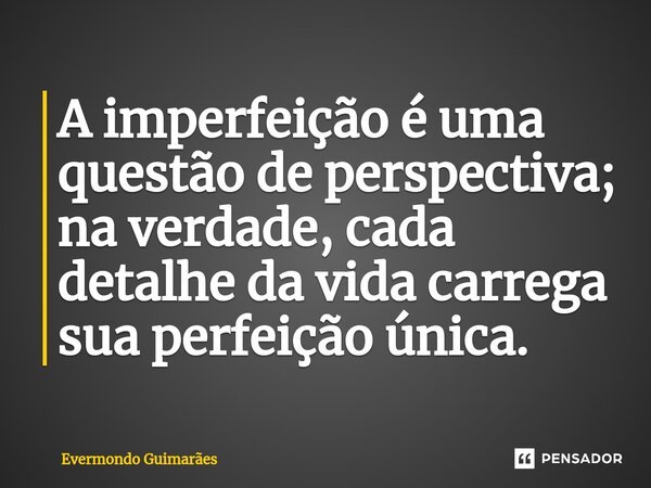 ⁠A imperfeição é uma questão de perspectiva; na verdade, cada detalhe da vida carrega sua perfeição única.... Frase de Evermondo Guimarães.