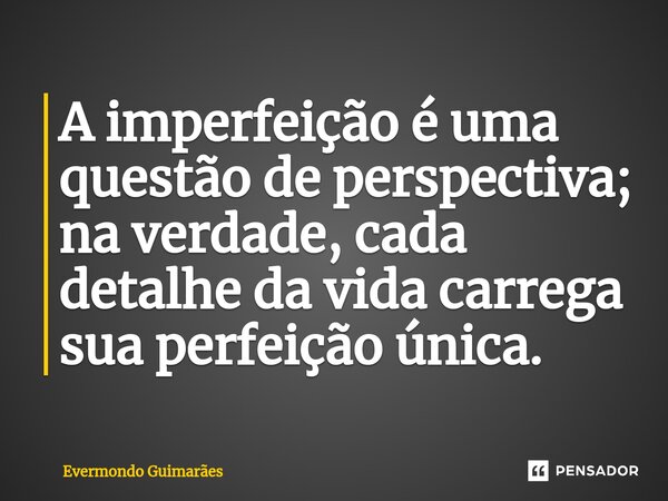 ⁠A imperfeição é uma questão de perspectiva; na verdade, cada detalhe da vida carrega sua perfeição única.... Frase de Evermondo Guimarães.