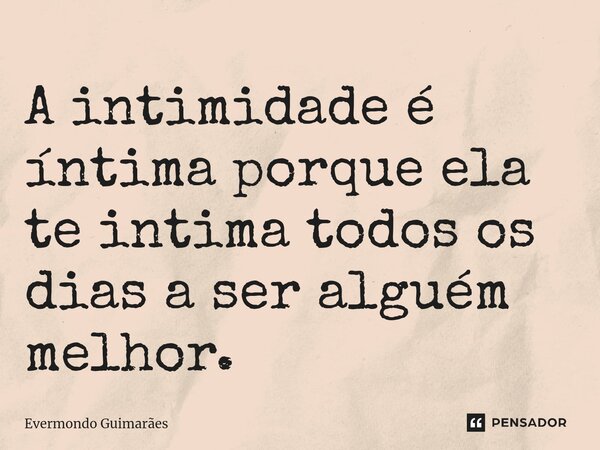 ⁠A intimidade é íntima porque ela te intima todos os dias a ser alguém melhor.... Frase de Evermondo Guimarães.