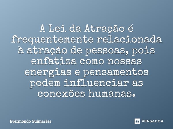 ⁠A Lei da Atração é frequentemente relacionada à atração de pessoas, pois enfatiza como nossas energias e pensamentos podem influenciar as conexões humanas.... Frase de Evermondo Guimarães.