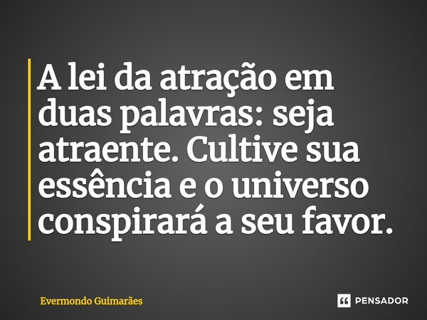 ⁠A lei da atração em duas palavras: seja atraente. Cultive sua essência e o universo conspirará a seu favor.... Frase de Evermondo Guimarães.