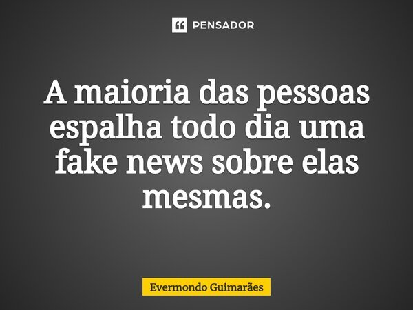 ⁠A maioria das pessoas espalha todo dia uma fake news sobre elas mesmas.... Frase de Evermondo Guimarães.