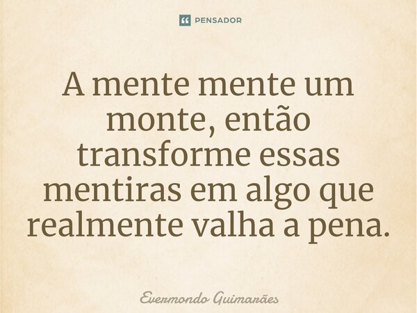 ⁠A mente mente um monte, então transforme essas mentiras em algo que realmente valha a pena.... Frase de Evermondo Guimarães.