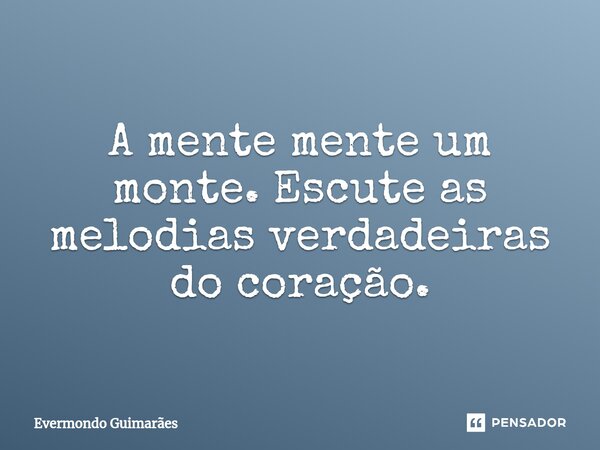 ⁠A mente mente um monte. Escute as melodias verdadeiras do coração.... Frase de Evermondo Guimarães.