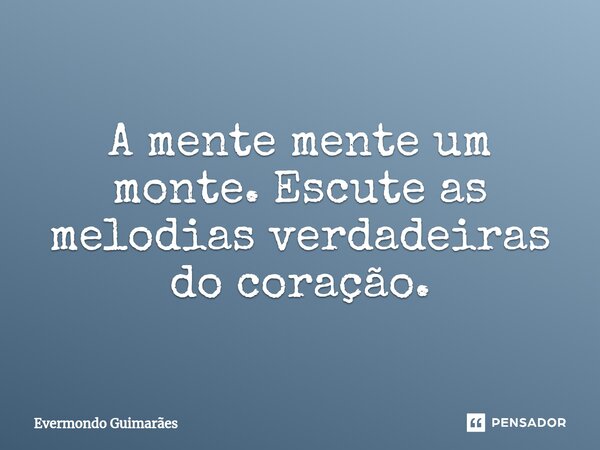 ⁠A mente mente um monte. Escute as melodias verdadeiras do coração.... Frase de Evermondo Guimarães.