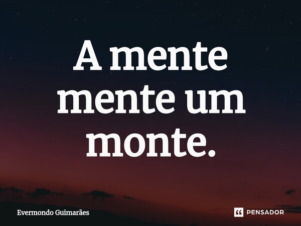 ⁠A mente mente um monte.... Frase de Evermondo Guimarães.